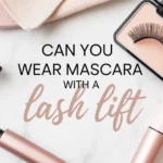 Can You Wear Mascara with a Lash Lift?