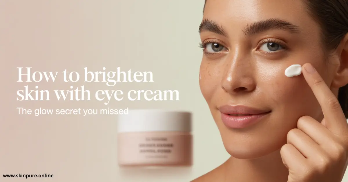 How to Brighten Skin with Eye Cream Fast